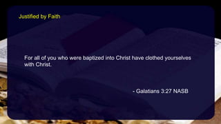 For all of you who were baptized into Christ have clothed yourselves
with Christ.
- Galatians 3:27 NASB
Justified by Faith
 