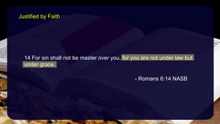 14 For sin shall not be master over you, for you are not under law but
under grace.
- Romans 6:14 NASB
Justified by Faith
 