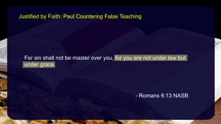 For sin shall not be master over you, for you are not under law but
under grace.
- Romans 6:13 NASB
Justified by Faith: Paul Countering False Teaching
 