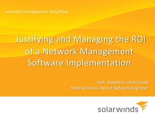 Justifying and Managing the ROI of a Network Management Software Implementation  Josh  Stephens, Head Geek Mike Williams, Senior Network Engineer 