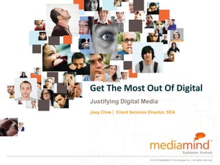 Get The Most Out Of Digital
Justifying Digital Media
Joey Chee | Client Services Director, SEA




                            © 2010 MediaMind Technologies Inc. | All rights reserved
 