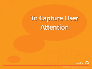 To Capture User
   Attention



          © 2010 MediaMind Technologies Inc. | All rights reserved
 