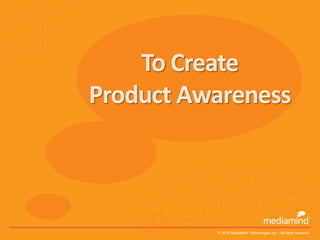 To Create
Product Awareness



          © 2010 MediaMind Technologies Inc. | All rights reserved
 