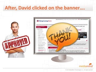 After, David clicked on the banner….




                           © 2010 MediaMind Technologies Inc. | All rights reserved
 