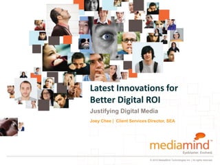 Latest Innovations for
Better Digital ROI
Justifying Digital Media
Joey Chee | Client Services Director, SEA




                            © 2010 MediaMind Technologies Inc. | All rights reserved
 