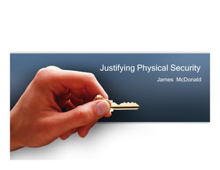 Justifying Physical SecurityJustifying Physical Security
James McDonaldJames McDonald
 