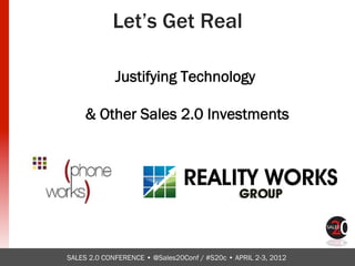 Let’s Get Real

             Justifying Technology 

     & Other Sales 2.0 Investments




SALES 2.0 CONFERENCE • @Sales20Conf / #S20c • APRIL 2-3, 2012
 