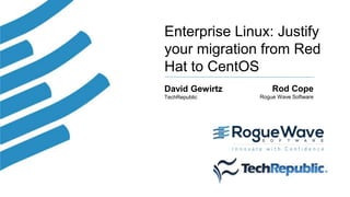 1© 2017 Rogue Wave Software, Inc. All Rights Reserved.
Enterprise Linux: Justify
your migration from Red
Hat to CentOS
David Gewirtz
TechRepublic
Rod Cope
Rogue Wave Software
 