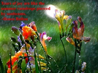 Tears of joy are like the
summer raindrops pierced
by sunbeams.
~Hosea Ballou
 