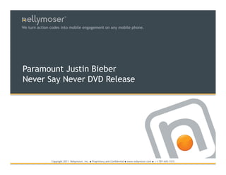 TM




We turn action codes into mobile engagement on any mobile phone.




Paramount Justin Bieber
Never Say Never DVD Release




               Copyright 2011 Nellymoser, Inc.   ●   Proprietary and Confidential ● www.nellymoser.com ● +1-781-645-1515
 