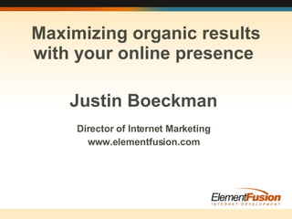 Justin Boeckman Director of Internet Marketing www.elementfusion.com Maximizing organic results with your online presence  