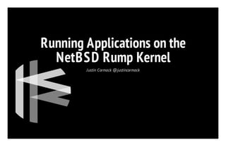 Running Applications on the
NetBSD Rump Kernel
Justin Cormack @justincormack
 