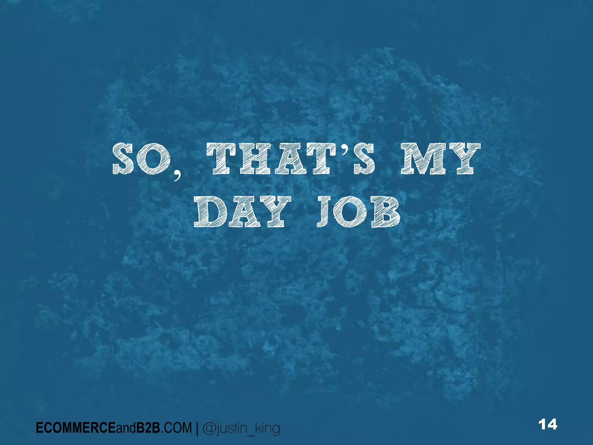 SO, THAT’S MY
DAY JOB

ECOMMERCEandB2B.COM | @justin_king

14

 