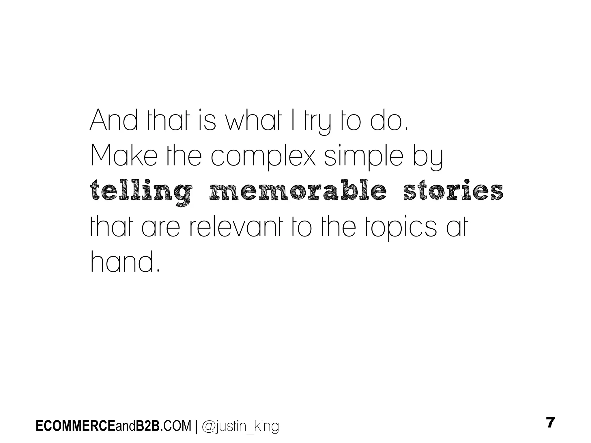 And that is what I try to do.
Make the complex simple by
telling memorable stories
that are relevant to the topics at
hand.

ECOMMERCEandB2B.COM | @justin_king

7

 