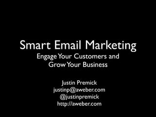 Smart Email Marketing
   Engage Your Customers and
      Grow Your Business

            Justin Premick
        justinp@aweber.com
           @justinpremick
          http://aweber.com
 