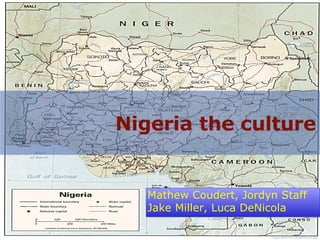 Nigeria   the culture Mathew Coudert, Jordyn Staff Jake Miller, Luca DeNicola  