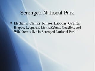 Serengeti National Park Elephants, Chimps, Rhinos, Baboons, Giraffes, Hippos, Leopards, Lions, Zebras, Gazelles, and Wildebeests live in Serengeti National Park. 