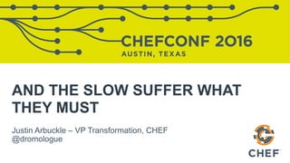 AND THE SLOW SUFFER WHAT
THEY MUST
Justin Arbuckle – VP Transformation, CHEF
@dromologue
 