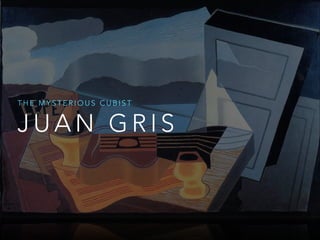 THE MYSTERIOUS CUBIST

JUAN GRIS

 