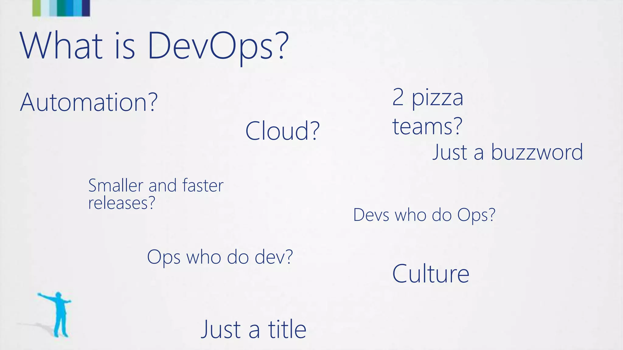 What is DevOps?
Automation?
Cloud?
Smaller and faster
releases?
Devs who do Ops?
Ops who do dev?
2 pizza
teams?
Culture
Just a buzzword
Just a title
 