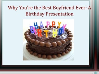 Why You're the Best Boyfriend Ever: A
      Birthday Presentation
 