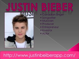  Canadian Singer
 Songwriter
 Musician
 Producer
 Entrepreneur
 Investor
 Actor
http://www.justinbeiberapp.com/
 