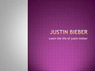 Justin bieber Learn the life of justinbieber 