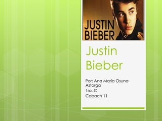 Justin
Bieber
Por: Ana María Osuna
Astorga
1ro. C
Cobach 11

 