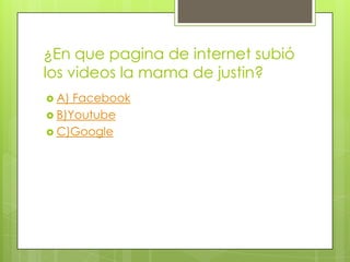¿En que pagina de internet subió
los videos la mama de justin?
 A)

Facebook
 B)Youtube
 C)Google

 