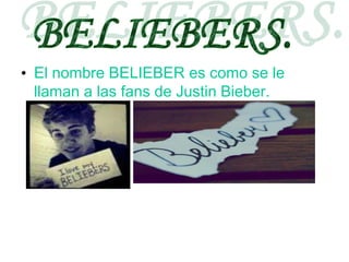 • El nombre BELIEBER es como se le
llaman a las fans de Justin Bieber.
 
