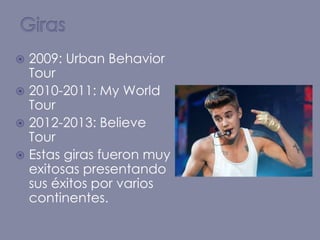  2009: Urban Behavior
Tour
 2010-2011: My World
Tour
 2012-2013: Believe
Tour
 Estas giras fueron muy
exitosas presentando
sus éxitos por varios
continentes.
 
