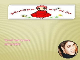 You will read my story 
JUSTIN BIEBER 
 