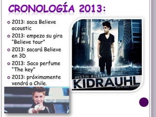  2013: saca Believe
acoustic
 2013: empezo su gira
“Believe tour”
 2013: sacará Believe
en 3D
 2013: Saco perfume
“The key”
 2013: próximamente
vendrá a Chile.
 