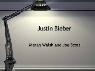 Justin Bieber
Kieran Walsh and Joe Scott
 