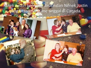 Kakek Justin bernama Bruce dan Nenek Justin
   yang bernama Diane tinggal di Canada.
 