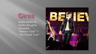 Justin bieber ha
hecho dos giras
llamadas
“Believe Tour” y
“My World Tour”
 