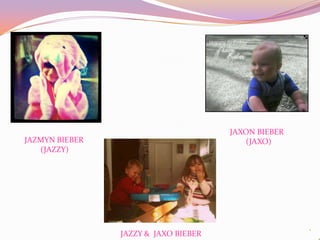 JAXON BIEBER
JAZMYN BIEBER                            (JAXO)
   (JAZZY)




                JAZZY & JAXO BIEBER
 