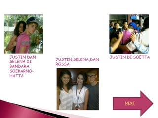 JUSTIN DAN                       JUSTIN DI SOETTA
             JUSTIN,SELENA,DAN
SELENA DI
             ROSSA
BANDARA
SOEKARNO-
HATTA




                                       NEXT
 