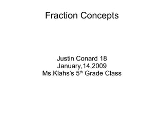 Fraction Concepts Justin Conard 18 January,14,2009 Ms.Klahs's 5 th  Grade Class 