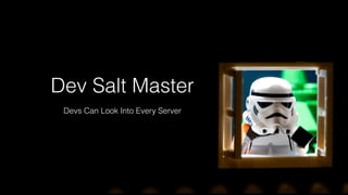 Dev Salt Master
Devs Can Look Into Every Server
 