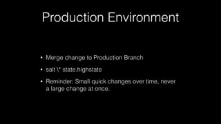 Production Environment
• Merge change to Production Branch
• salt * state.highstate
• Reminder: Small quick changes over time, never
a large change at once.
 