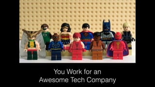 You Work for an
Awesome Tech Company
 