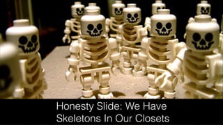 Honesty Slide: We Have
Skeletons In Our Closets
 