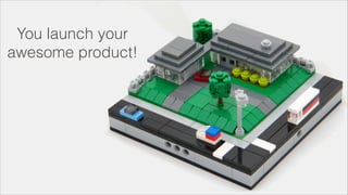 You launch your
awesome product!
 