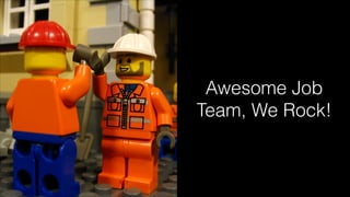 Awesome Job
Team, We Rock!
 