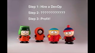Step 1: Hire a DevOp!
Step 2: ????????????!
Step 3: Proﬁt!
 