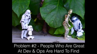 Problem #2 - People Who Are Great
At Dev & Ops Are Hard To Find
 