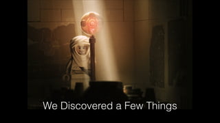 We Discovered a Few Things
 