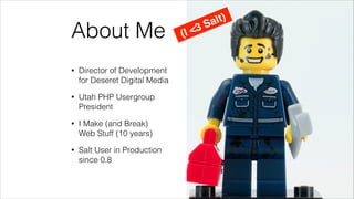 About Me
• Director of Development 
for Deseret Digital Media
• Utah PHP Usergroup 
President
• I Make (and Break)  
Web Stuff (10 years)
• Salt User in Production
since 0.8
(I <3 Salt)
 