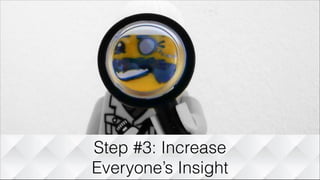 Step #3: Increase
Everyone’s Insight
 